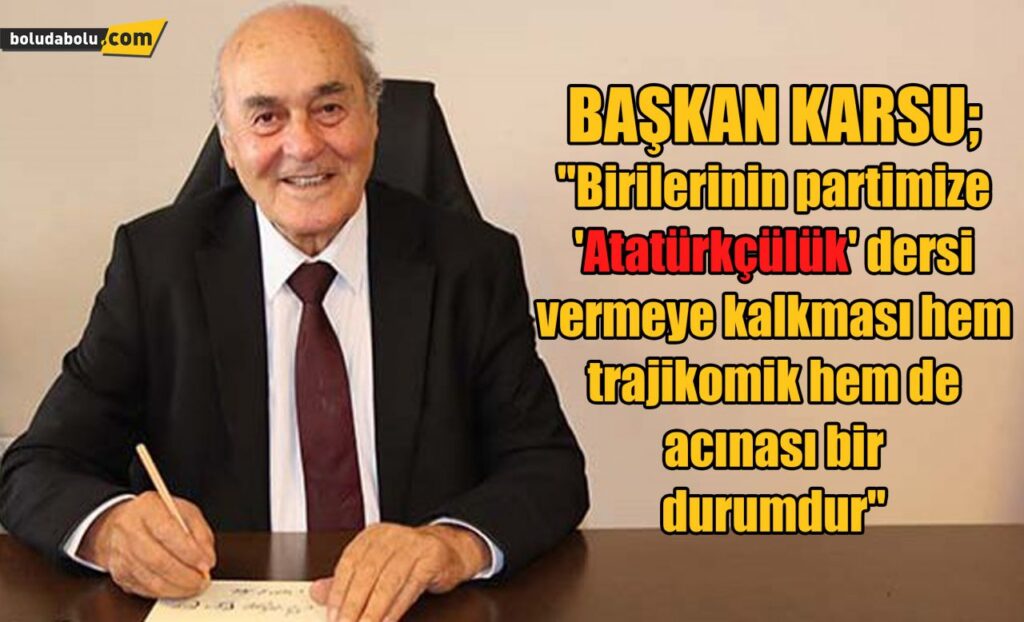 Başkan Karsu; “Birilerinin partimize ‘Atatürkçülük’ dersi vermeye kalkması hem trajikomik hem de acınası bir durumdur”
