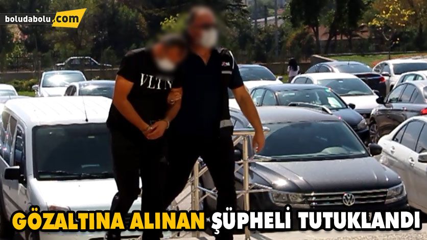GÖZALTINA ALINAN ŞÜPHELİ TUTUKLANDI GÖZALTINA ALINAN ŞÜPHELİ TUTUKLANDI