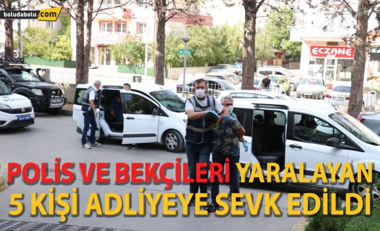 Bolu’da polis ve bekçileri yaralayan 5 kişi adliyeye sevk edildi