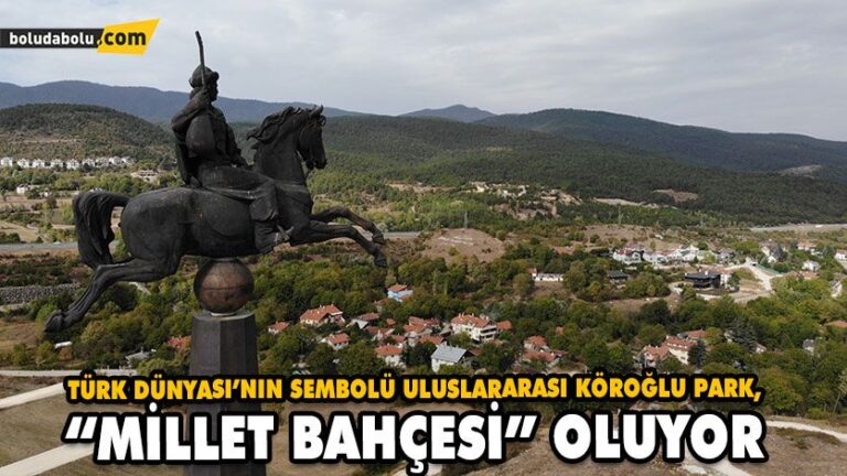 TÜRK DÜNYASI’NIN SEMBOLÜ ULUSLARARASI KÖROĞLU PARK, “MİLLET BAHÇESİ” OLUYOR
