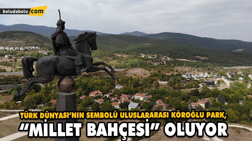 TÜRK DÜNYASI’NIN SEMBOLÜ ULUSLARARASI KÖROĞLU PARK, “MİLLET BAHÇESİ” OLUYOR TÜRK DÜNYASI’NIN SEMBOLÜ ULUSLARARASI KÖROĞLU PARK, “MİLLET BAHÇESİ” OLUYOR