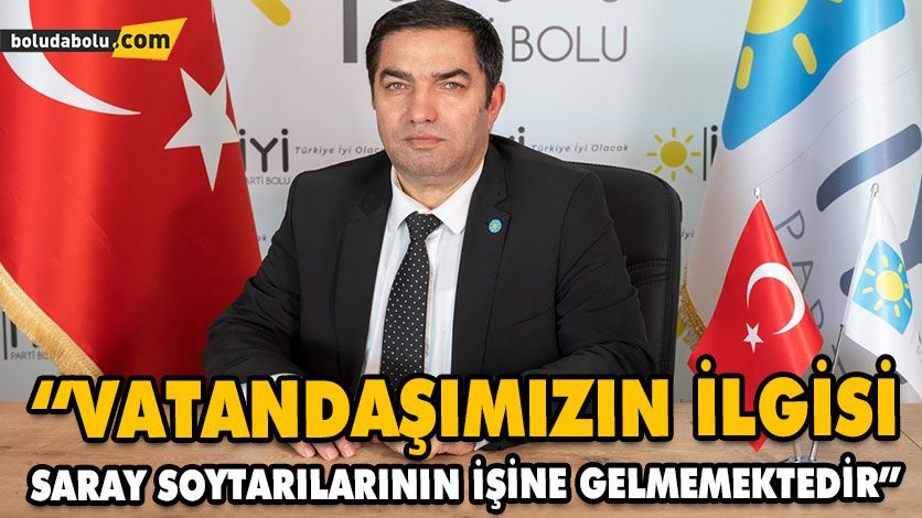“VATANDAŞIMIZIN İLGİSİ SARAY SOYTARILARININ İŞİNE GELMEMEKTEDİR”
