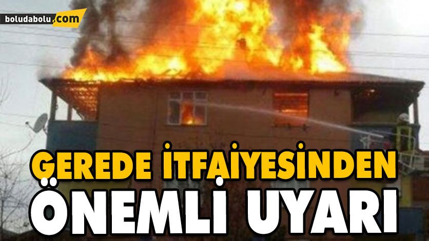 GEREDE İTFAİYESİNDEN ÖNEMLİ UYARI GEREDE İTFAİYESİNDEN ÖNEMLİ UYARI