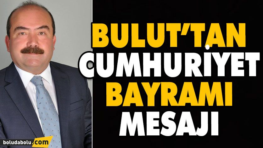 BULUT’TAN CUMHURİYET BAYRAMI MESAJI BULUT’TAN CUMHURİYET BAYRAMI MESAJI