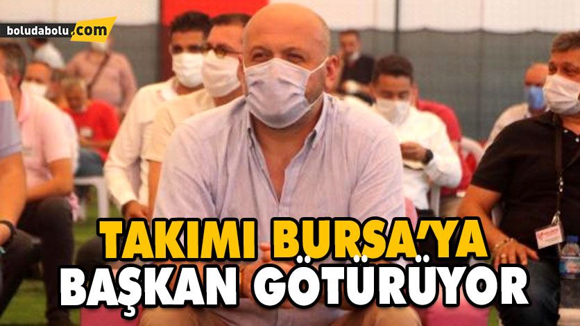 TAKIMI BURSA’YA BAŞKAN GÖTÜRÜYOR