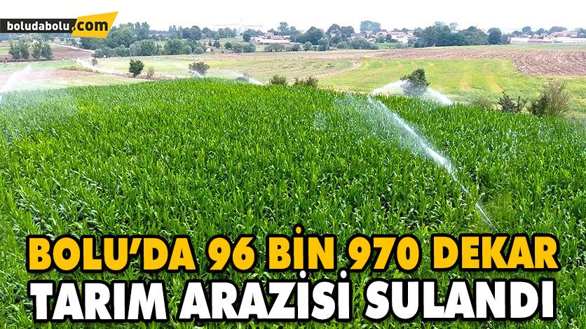 BOLU’DA 96 BİN 970 DEKAR TARIM ARAZİSİ SULANDI BOLU’DA 96 BİN 970 DEKAR TARIM ARAZİSİ SULANDI