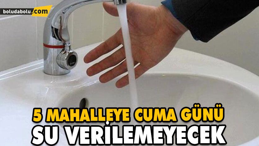 5 MAHALLEYE CUMA GÜNÜ SU VERİLEMEYECEK 5 MAHALLEYE CUMA GÜNÜ SU VERİLEMEYECEK