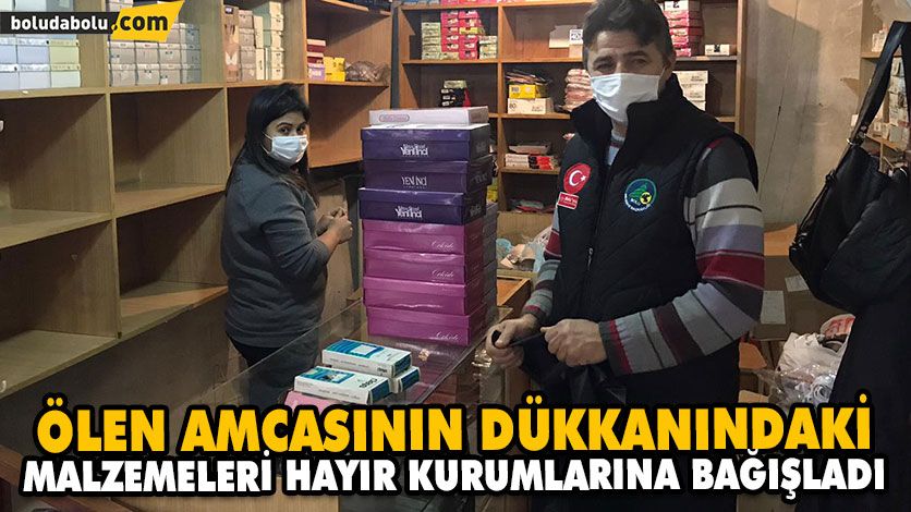 ÖLEN AMCASININ DÜKKANINDAKİ MALZEMELERİ HAYIR KURUMLARINA BAĞIŞLADI