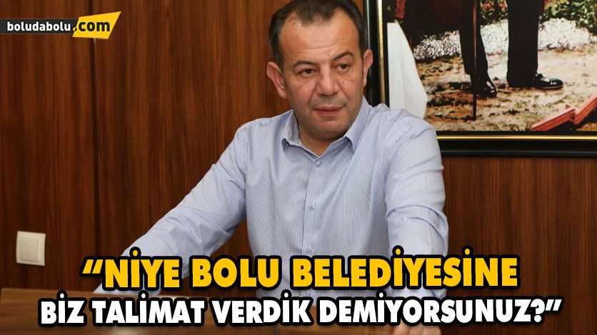“NİYE BOLU BELEDİYESİNE BİZ TALİMAT VERDİK DEMİYORSUNUZ?”