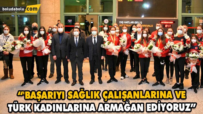 “’BAŞARIYI SAĞLIK ÇALIŞANLARINA VE TÜRK KADINLARINA ARMAĞAN EDİYORUZ” “’BAŞARIYI SAĞLIK ÇALIŞANLARINA VE TÜRK KADINLARINA ARMAĞAN EDİYORUZ”