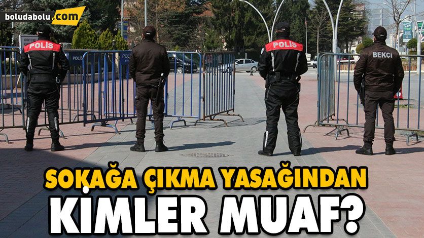 SOKAĞA ÇIKMA YASAĞINDAN KİMLER MUAF? SOKAĞA ÇIKMA YASAĞINDAN KİMLER MUAF?