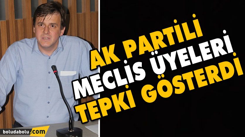 AK PARTİLİ MECLİS ÜYELERİ TEPKİ GÖSTERDİ