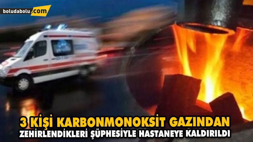 3 KİŞİ KARBONMONOKSİT GAZINDAN ZEHİRLENDİKLERİ ŞÜPHESİYLE HASTANEYE KALDIRILDI 3 KİŞİ KARBONMONOKSİT GAZINDAN ZEHİRLENDİKLERİ ŞÜPHESİYLE HASTANEYE KALDIRILDI