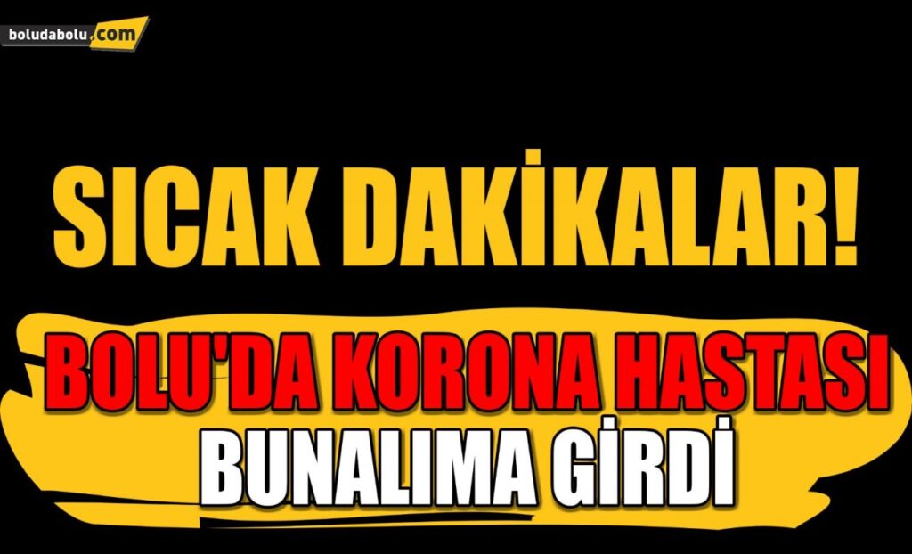 BOLU’DA KORONA HASTASI BUNALIMA GİRDİ ! BOLU’DA KORONA HASTASI BUNALIMA GİRDİ !
