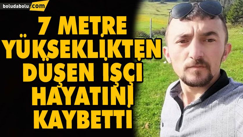 7 METRE YÜKSEKLİKTEN DÜŞEN İŞÇİ HAYATINI KAYBETTİ 7 METRE YÜKSEKLİKTEN DÜŞEN İŞÇİ HAYATINI KAYBETTİ