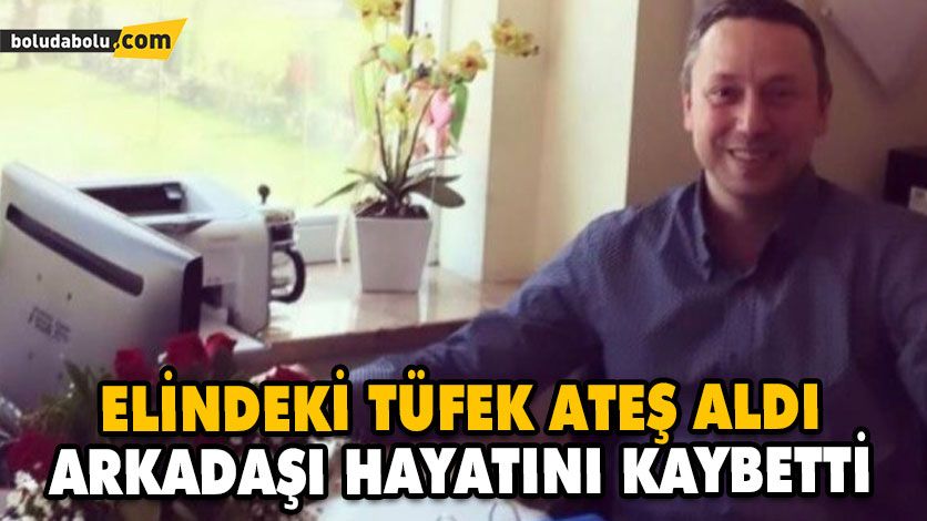 ELİNDEKİ TÜFEK ATEŞ ALDI, ARKADAŞI HAYATINI KAYBETTİ ELİNDEKİ TÜFEK ATEŞ ALDI, ARKADAŞI HAYATINI KAYBETTİ