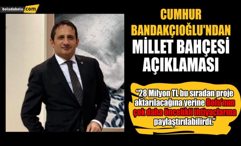 CUMHUR BANDAKÇIOĞLU’NDAN MİLLET BAHÇESİ AÇIKLAMASI