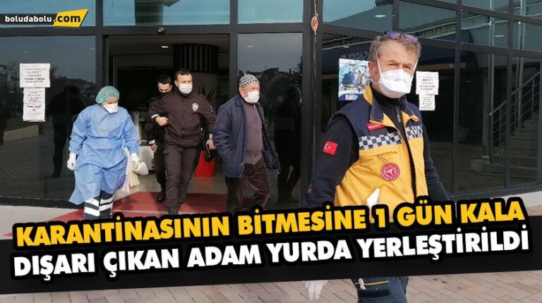KARANTİNASININ BİTMESİNE 1 GÜN KALA DIŞARI ÇIKAN ADAM YURDA YERLEŞTİRİLDİ