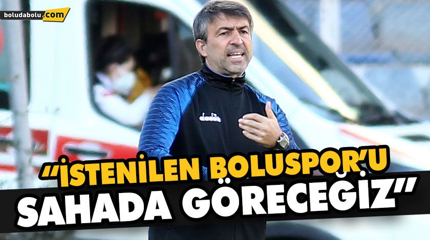 “İSTENİLEN BOLUSPOR’U SAHADA GÖRECEĞİZ” “İSTENİLEN BOLUSPOR’U SAHADA GÖRECEĞİZ”