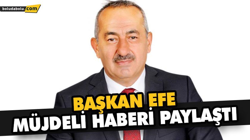 BAŞKAN EFE MÜJDELİ HABERİ PAYLAŞTI