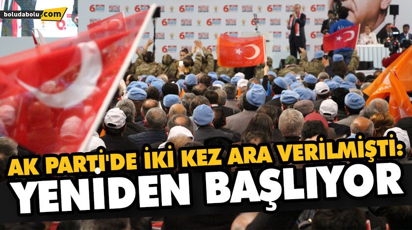 AK PARTİ’DE İKİ KEZ ARA VERİLMİŞTİ: YENİDEN BAŞLIYOR AK PARTİ’DE İKİ KEZ ARA VERİLMİŞTİ: YENİDEN BAŞLIYOR