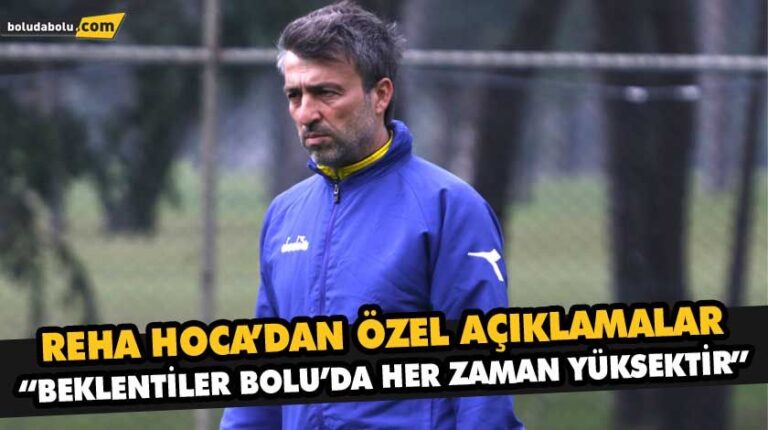 “BEKLENTİLER BOLU’DA HER ZAMAN YÜKSEKTİR”