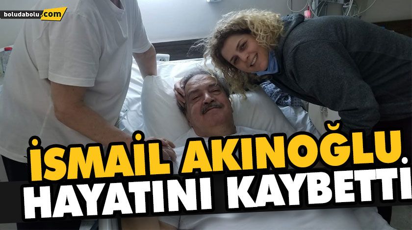 İSMAİL AKINOĞLU HAYATINI KAYBETTİ İSMAİL AKINOĞLU HAYATINI KAYBETTİ