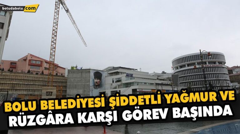 BOLU BELEDİYESİ ŞİDDETLİ YAĞMUR VE RÜZGÂRA KARŞI GÖREV BAŞINDA