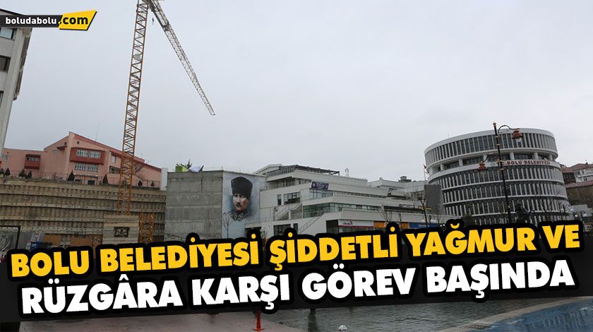 BOLU BELEDİYESİ ŞİDDETLİ YAĞMUR VE RÜZGÂRA KARŞI GÖREV BAŞINDA BOLU BELEDİYESİ ŞİDDETLİ YAĞMUR VE RÜZGÂRA KARŞI GÖREV BAŞINDA