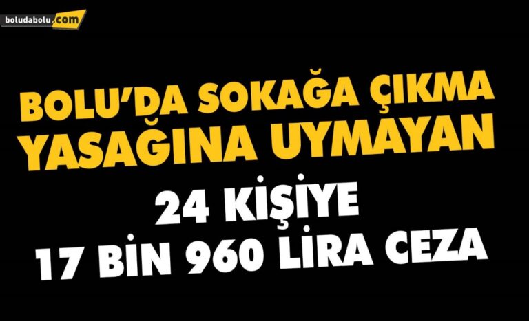 Bolu’da, sokağa çıkma yasağına uymayan 24 kişiye 17 bin 960 lira ceza