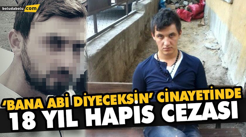 ‘BANA ABİ DİYECEKSİN’ CİNAYETİNDE 18 YIL HAPİS CEZASI ‘BANA ABİ DİYECEKSİN’ CİNAYETİNDE 18 YIL HAPİS CEZASI