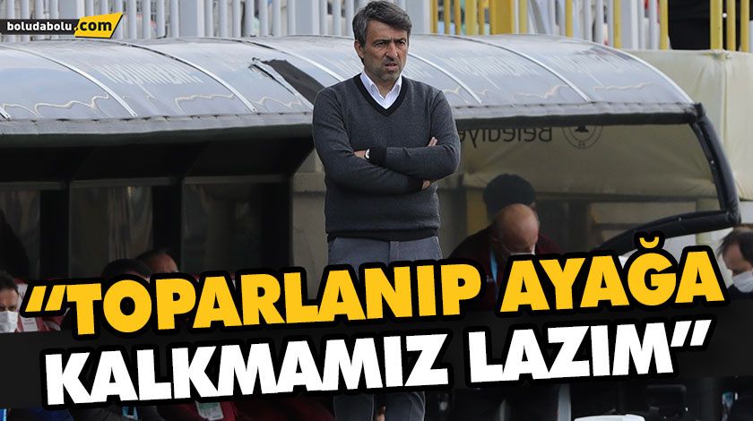 “TOPARLANIP AYAĞA KALKMAMIZ LAZIM” “TOPARLANIP AYAĞA KALKMAMIZ LAZIM”