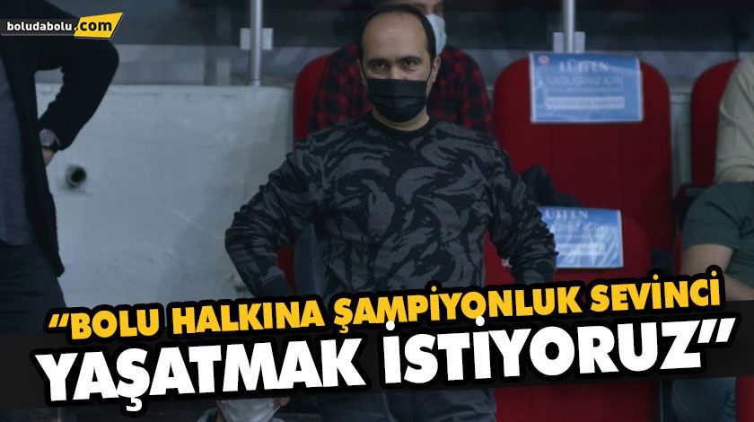 “BOLU HALKINA ŞAMPİYONLUK SEVİNCİ YAŞATMAK İSTİYORUZ” “BOLU HALKINA ŞAMPİYONLUK SEVİNCİ YAŞATMAK İSTİYORUZ”