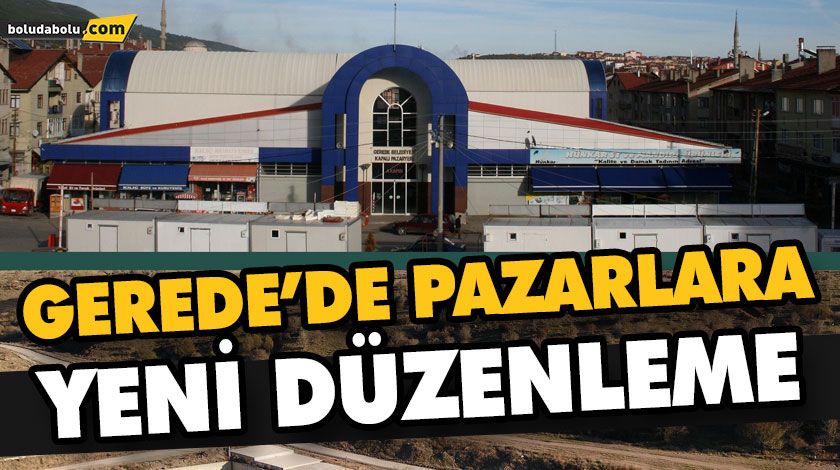 GEREDE’DE PAZARLARA YENİ DÜZENLEME GEREDE’DE PAZARLARA YENİ DÜZENLEME