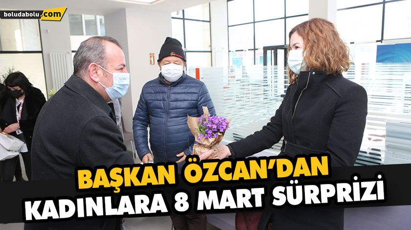 BAŞKAN ÖZCAN’DAN KADINLARA 8 MART SÜRPRİZİ BAŞKAN ÖZCAN’DAN KADINLARA 8 MART SÜRPRİZİ
