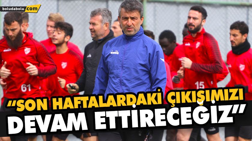 “SON HAFTALARDAKİ ÇIKIŞIMIZI DEVAM ETTİRECEĞİZ” “SON HAFTALARDAKİ ÇIKIŞIMIZI DEVAM ETTİRECEĞİZ”