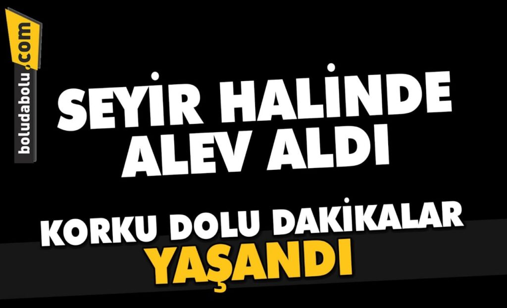 SEYİR HALİNDEYKEN ALEV ALDI SEYİR HALİNDEYKEN ALEV ALDI