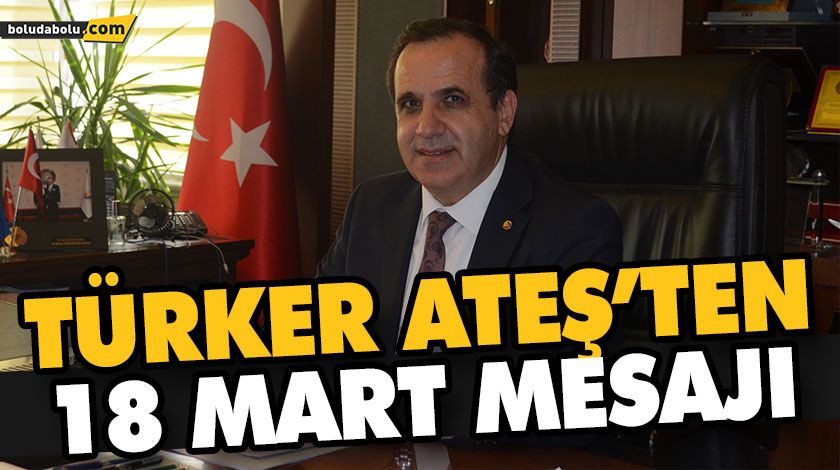 TÜRKER ATEŞ’TEN 18 MART MESAJI TÜRKER ATEŞ’TEN 18 MART MESAJI