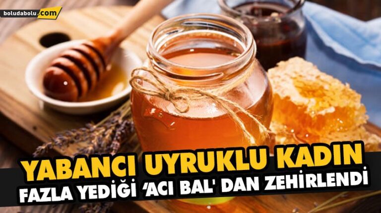 YABANCI UYRUKLU KADIN FAZLA YEDİĞİ ‘ACI BAL’ DAN ZEHİRLENDİ