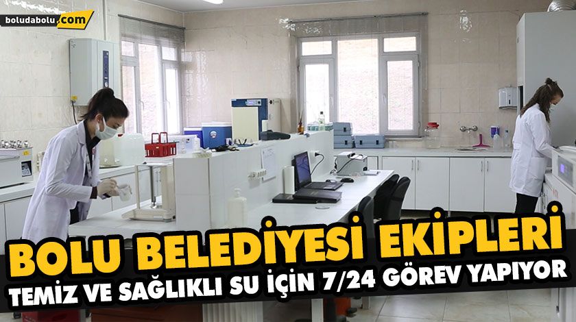BOLU BELEDİYESİ EKİPLERİ TEMİZ VE SAĞLIKLI SU İÇİN 7/24 GÖREV YAPIYOR