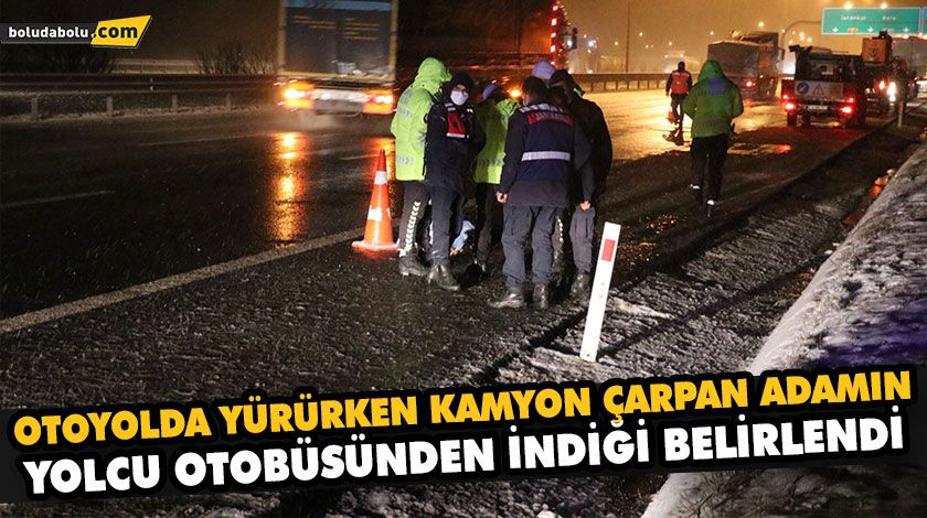 OTOYOLDA YÜRÜRKEN KAMYON ÇARPAN ADAMIN, YOLCU OTOBÜSÜNDEN İNDİĞİ BELİRLENDİ