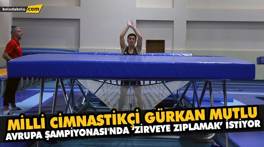 MİLLİ CİMNASTİKÇİ GÜRKAN MUTLU AVRUPA ŞAMPİYONASI’NDA ‘ZİRVEYE ZIPLAMAK’ İSTİYOR