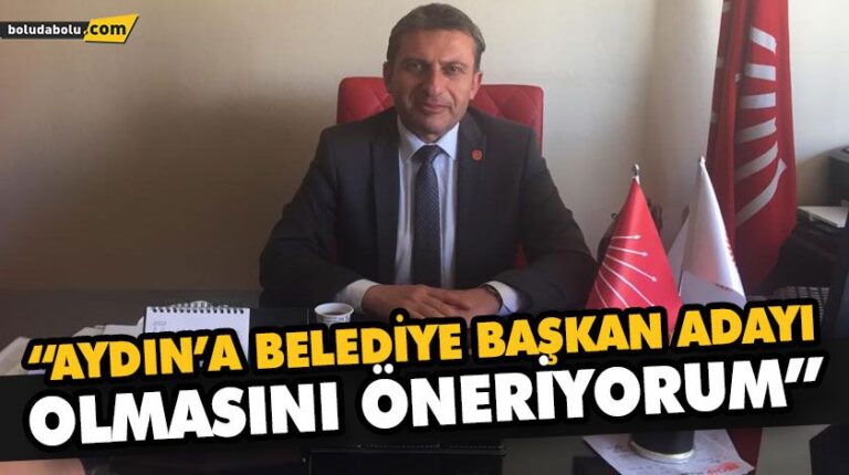 “AYDIN’A BELEDİYE BAŞKAN ADAYI OLMASINI ÖNERİYORUM”