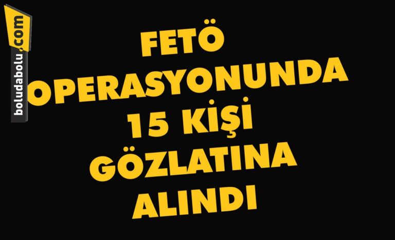 FETÖ OPERASYONUNDA 15 KİŞİ GÖZALTINA ALINDI