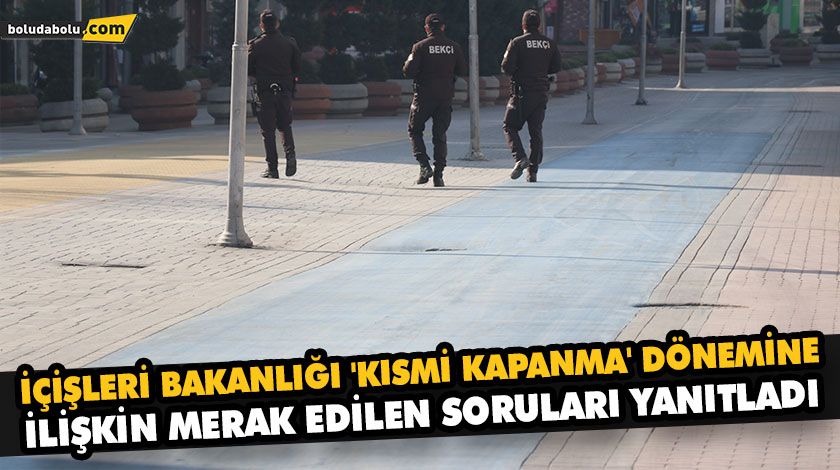 İÇİŞLERİ BAKANLIĞI ‘KISMİ KAPANMA’ DÖNEMİNE İLİŞKİN MERAK EDİLEN SORULARI YANITLADI