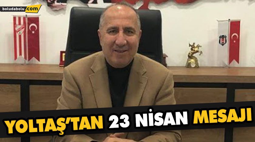 BOLU ESNAF KEFALET KOOPERATİFİ BAŞKANI AHMET YOLTAŞ’IN 23 NİSAN ULUSAL EGEMENLİK VE ÇOCUK BAYRAMI ANMA GÜNLERİ İLE İLGİLİ MESAJI