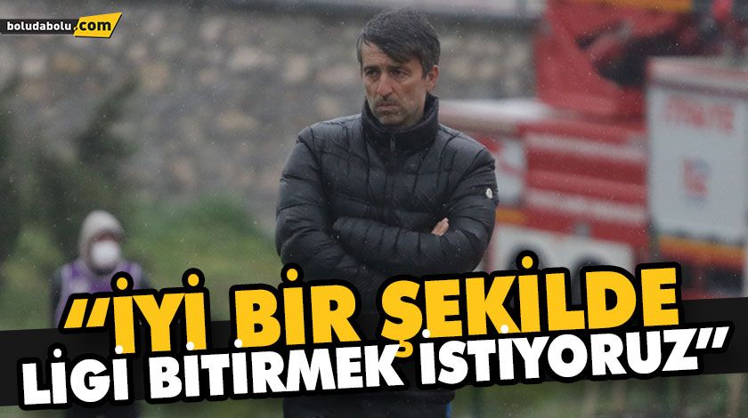 “İYİ BİR ŞEKİLDE LİGİ BİTİRMEK İSTİYORUZ”
