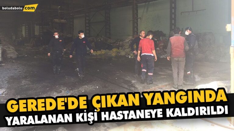 GEREDE’DE ÇIKAN YANGINDA YARALANAN KİŞİ HASTANEYE KALDIRILDI