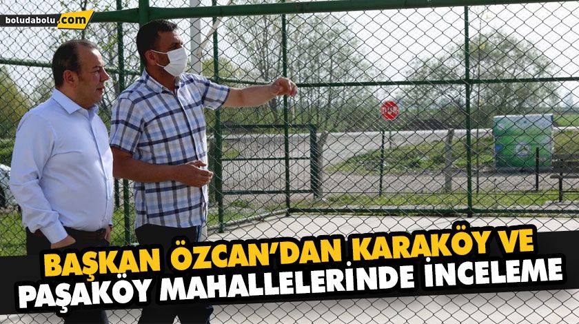 BAŞKAN ÖZCAN’DAN KARAKÖY VE PAŞAKÖY MAHALLELERİNDE İNCELEME