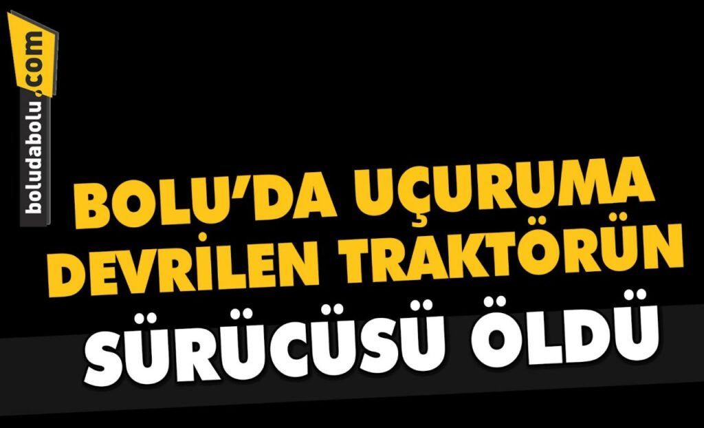 Bolu’da uçuruma devrilen traktörün sürücüsü öldü Bolu’da uçuruma devrilen traktörün sürücüsü öldü